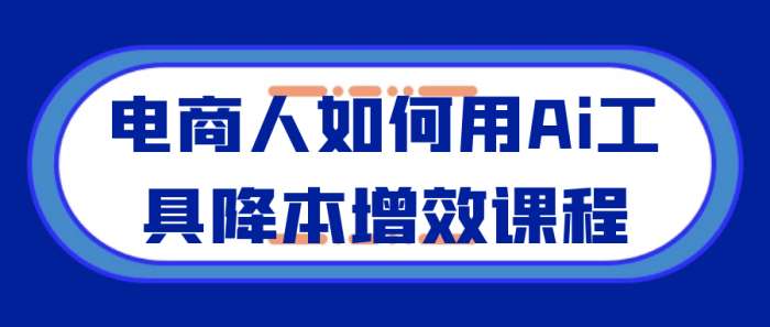 电商人如何用Ai工具降本增效课程